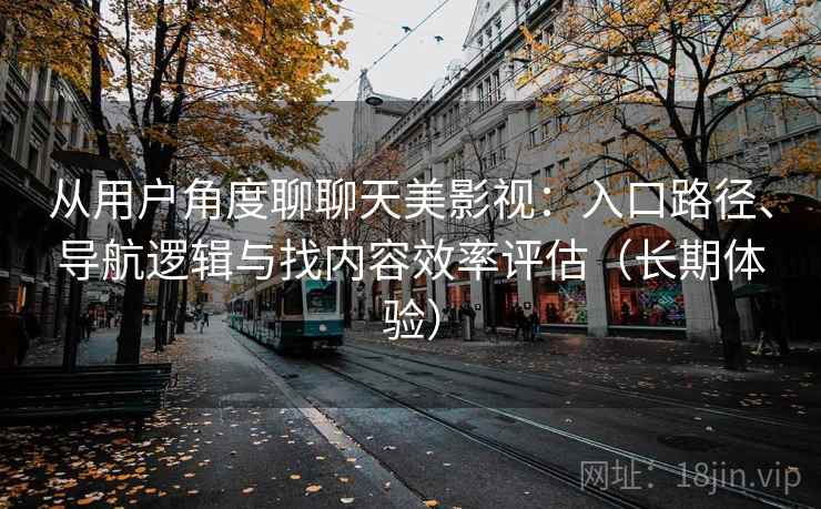 从用户角度聊聊天美影视：入口路径、导航逻辑与找内容效率评估（长期体验）