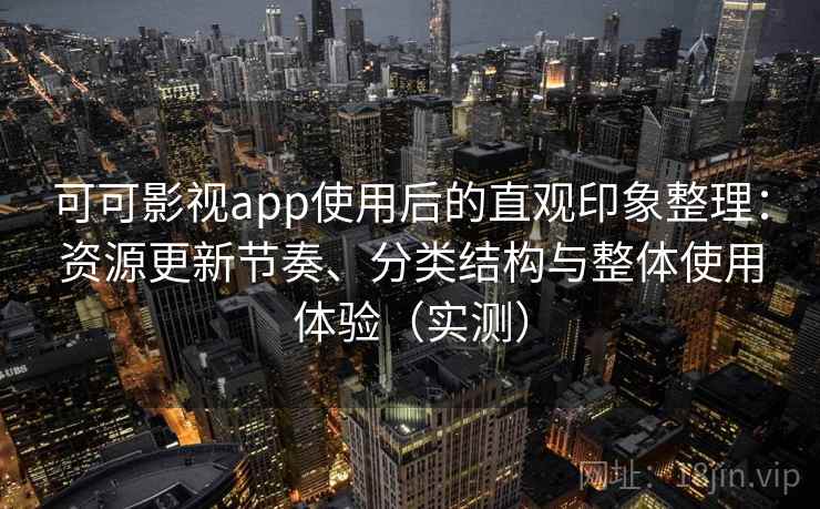 可可影视app使用后的直观印象整理:资源更新节奏、分类结构与整体使用体验(实测) 可可影视app使用后的直观印象整理:资源更新节奏、分类结构与整体使用体验(实测)