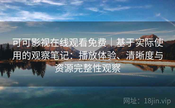 可可影视在线观看免费|基于实际使用的观察笔记:播放体验、清晰度与资源完整性观察 可可影视在线观看免费|基于实际使用的观察笔记:播放体验、清晰度与资源完整性观察