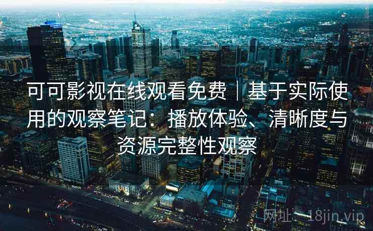 可可影视在线观看免费|基于实际使用的观察笔记:播放体验、清晰度与资源完整性观察 可可影视在线观看免费|基于实际使用的观察笔记:播放体验、清晰度与资源完整性观察