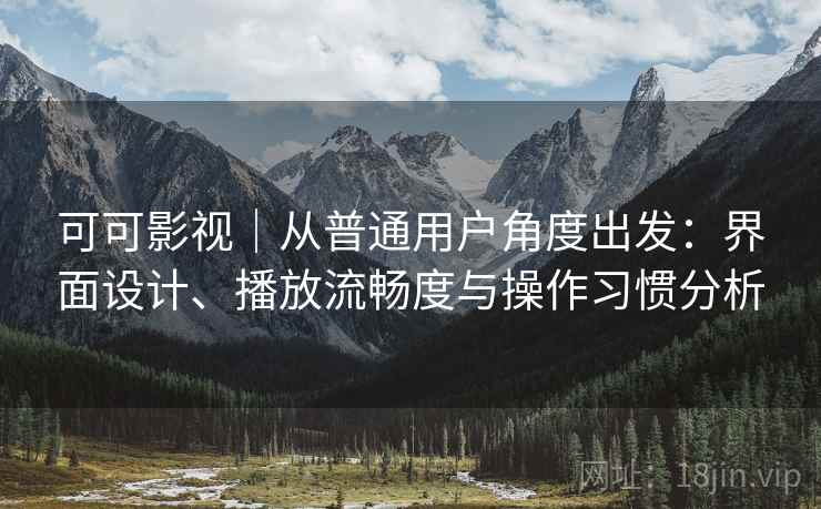 可可影视｜从普通用户角度出发：界面设计、播放流畅度与操作习惯分析