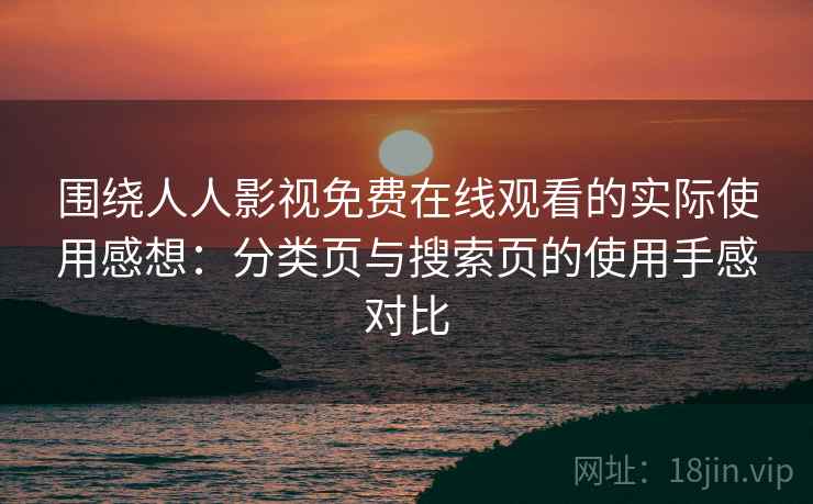 围绕人人影视免费在线观看的实际使用感想:分类页与搜索页的使用手感对比 围绕人人影视免费在线观看的实际使用感想:分类页与搜索页的使用手感对比