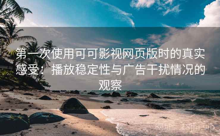 第一次使用可可影视网页版时的真实感受:播放稳定性与广告干扰情况的观察 第一次使用可可影视网页版时的真实感受:播放稳定性与广告干扰情况的观察