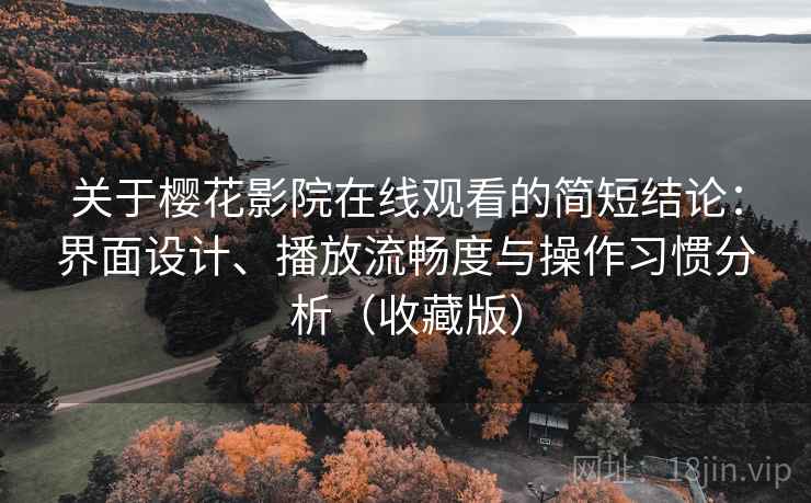 关于樱花影院在线观看的简短结论:界面设计、播放流畅度与操作习惯分析(收藏版) 关于樱花影院在线观看的简短结论:界面设计、播放流畅度与操作习惯分析(收藏版)
