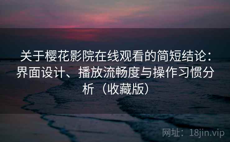 关于樱花影院在线观看的简短结论:界面设计、播放流畅度与操作习惯分析(收藏版) 关于樱花影院在线观看的简短结论:界面设计、播放流畅度与操作习惯分析(收藏版)
