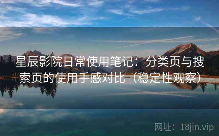星辰影院日常使用笔记:分类页与搜索页的使用手感对比(稳定性观察) 星辰影院日常使用笔记:分类页与搜索页的使用手感对比(稳定性观察)