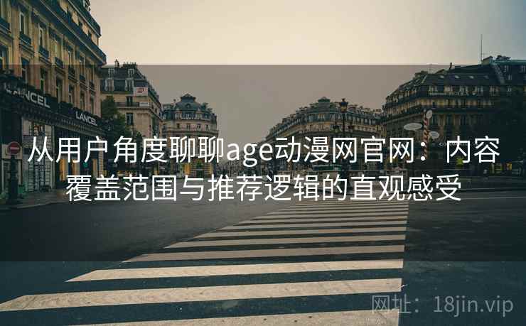 从用户角度聊聊age动漫网官网:内容覆盖范围与推荐逻辑的直观感受 从用户角度聊聊age动漫网官网:内容覆盖范围与推荐逻辑的直观感受