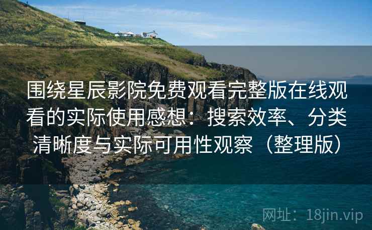 围绕星辰影院免费观看完整版在线观看的实际使用感想:搜索效率、分类清晰度与实际可用性观察(整理版) 围绕星辰影院免费观看完整版在线观看的实际使用感想:搜索效率、分类清晰度与实际可用性观察(整理版)