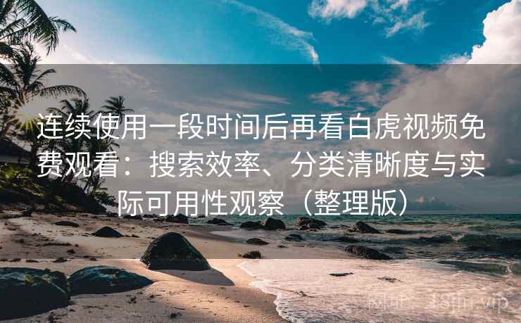 连续使用一段时间后再看白虎视频免费观看:搜索效率、分类清晰度与实际可用性观察(整理版) 连续使用一段时间后再看白虎视频免费观看:搜索效率、分类清晰度与实际可用性观察(整理版)