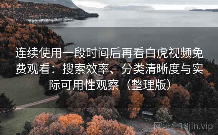 连续使用一段时间后再看白虎视频免费观看:搜索效率、分类清晰度与实际可用性观察(整理版) 连续使用一段时间后再看白虎视频免费观看:搜索效率、分类清晰度与实际可用性观察(整理版)