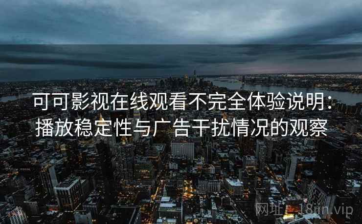 可可影视在线观看不完全体验说明:播放稳定性与广告干扰情况的观察 可可影视在线观看不完全体验说明:播放稳定性与广告干扰情况的观察