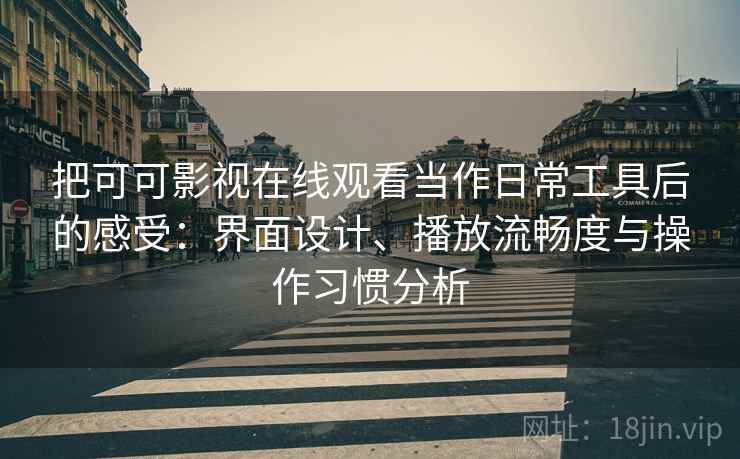 把可可影视在线观看当作日常工具后的感受:界面设计、播放流畅度与操作习惯分析 把可可影视在线观看当作日常工具后的感受:界面设计、播放流畅度与操作习惯分析