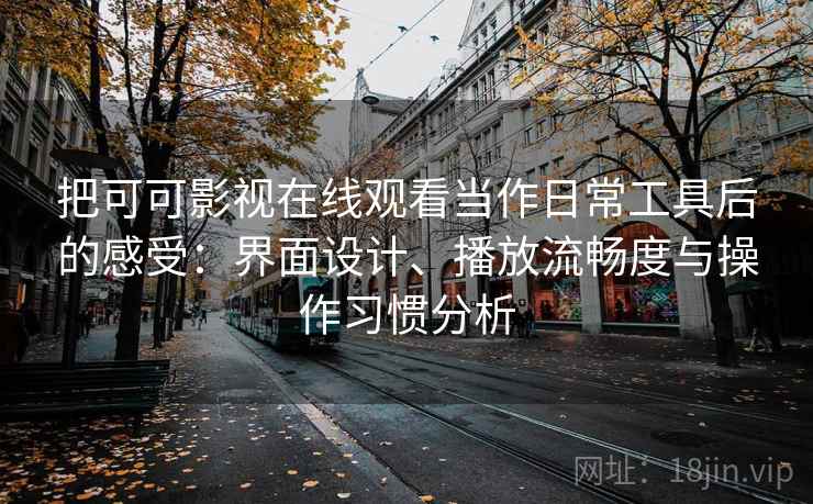 把可可影视在线观看当作日常工具后的感受:界面设计、播放流畅度与操作习惯分析 把可可影视在线观看当作日常工具后的感受:界面设计、播放流畅度与操作习惯分析