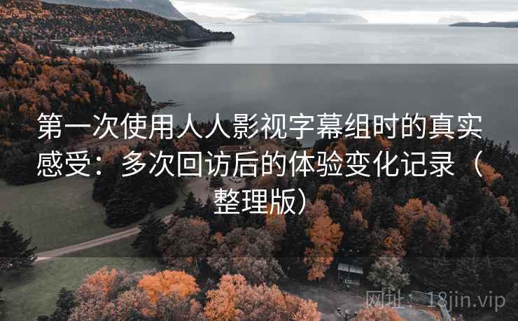 第一次使用人人影视字幕组时的真实感受:多次回访后的体验变化记录(整理版) 第一次使用人人影视字幕组时的真实感受:多次回访后的体验变化记录(整理版)