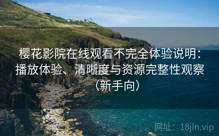 樱花影院在线观看不完全体验说明:播放体验、清晰度与资源完整性观察(新手向) 樱花影院在线观看不完全体验说明:播放体验、清晰度与资源完整性观察(新手向)