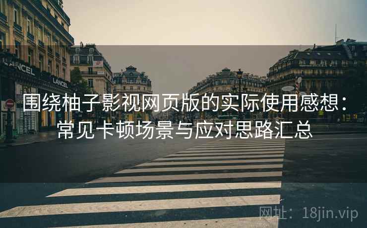 围绕柚子影视网页版的实际使用感想:常见卡顿场景与应对思路汇总 围绕柚子影视网页版的实际使用感想:常见卡顿场景与应对思路汇总