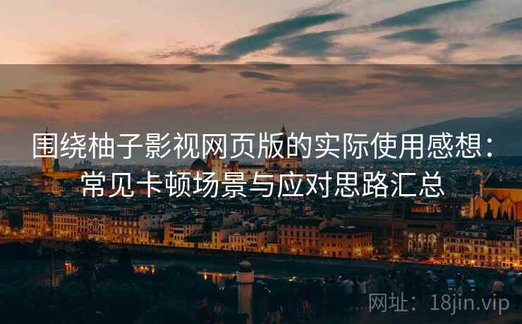 围绕柚子影视网页版的实际使用感想:常见卡顿场景与应对思路汇总 围绕柚子影视网页版的实际使用感想:常见卡顿场景与应对思路汇总