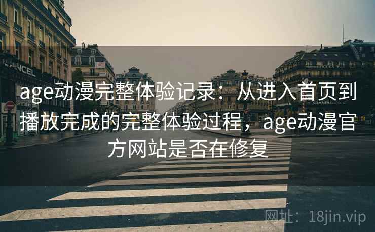 age动漫完整体验记录:从进入首页到播放完成的完整体验过程,age动漫官方网站是否在修复 age动漫完整体验记录:从进入首页到播放完成的完整体验过程,age动漫官方网站是否在修复