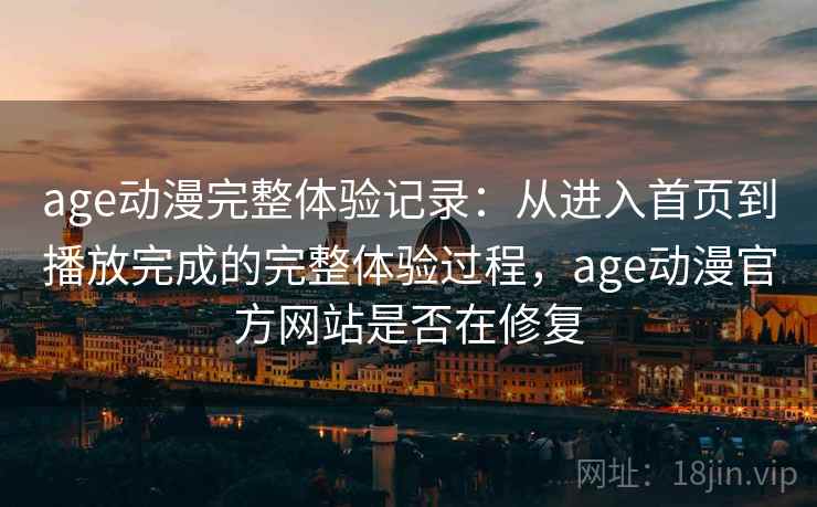 age动漫完整体验记录:从进入首页到播放完成的完整体验过程,age动漫官方网站是否在修复 age动漫完整体验记录:从进入首页到播放完成的完整体验过程,age动漫官方网站是否在修复
