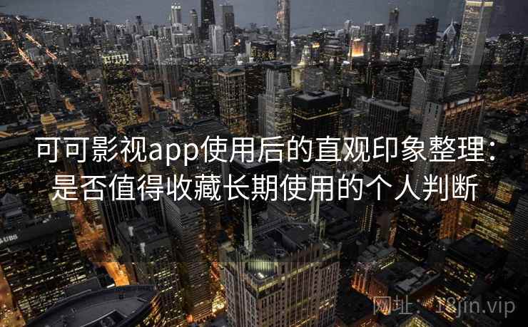 可可影视app使用后的直观印象整理:是否值得收藏长期使用的个人判断 可可影视app使用后的直观印象整理:是否值得收藏长期使用的个人判断
