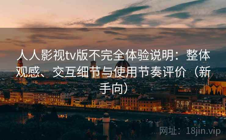人人影视tv版不完全体验说明:整体观感、交互细节与使用节奏评价(新手向) 人人影视tv版不完全体验说明:整体观感、交互细节与使用节奏评价(新手向)