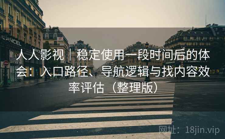 人人影视|稳定使用一段时间后的体会:入口路径、导航逻辑与找内容效率评估(整理版) 人人影视|稳定使用一段时间后的体会:入口路径、导航逻辑与找内容效率评估(整理版)