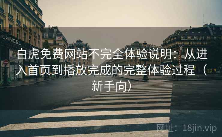 白虎免费网站不完全体验说明:从进入首页到播放完成的完整体验过程(新手向) 白虎免费网站不完全体验说明:从进入首页到播放完成的完整体验过程(新手向)