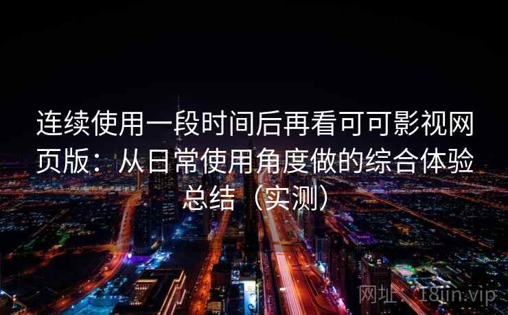 连续使用一段时间后再看可可影视网页版:从日常使用角度做的综合体验总结(实测) 连续使用一段时间后再看可可影视网页版:从日常使用角度做的综合体验总结(实测)
