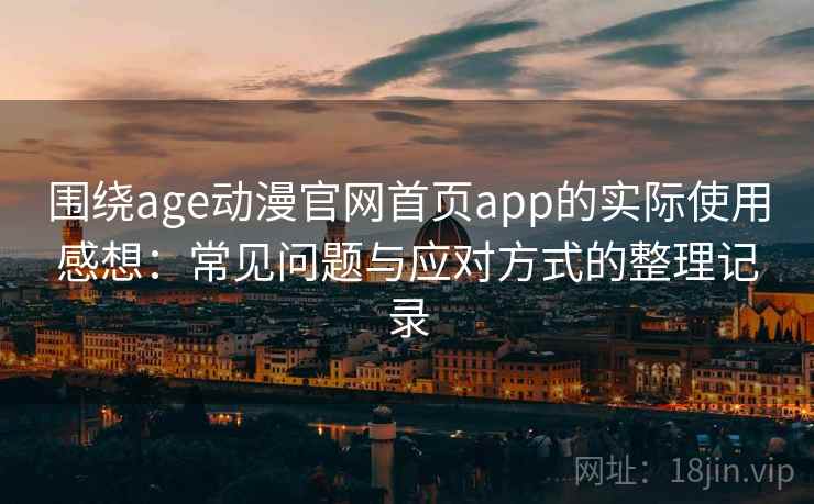 围绕age动漫官网首页app的实际使用感想:常见问题与应对方式的整理记录 围绕age动漫官网首页app的实际使用感想:常见问题与应对方式的整理记录